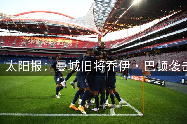 太阳报：曼城旧将乔伊·巴顿袭击伤人案审判推迟，可能再关六个月