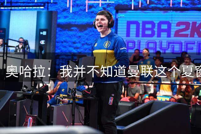 奥哈拉：我并不知道曼联这个夏窗是怎么了，本该力挺卡里克